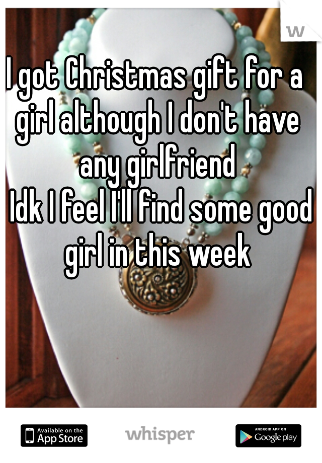I got Christmas gift for a girl although I don't have any girlfriend

  Idk I feel I'll find some good girl in this week