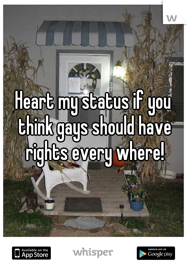 Heart my status if you think gays should have rights every where!