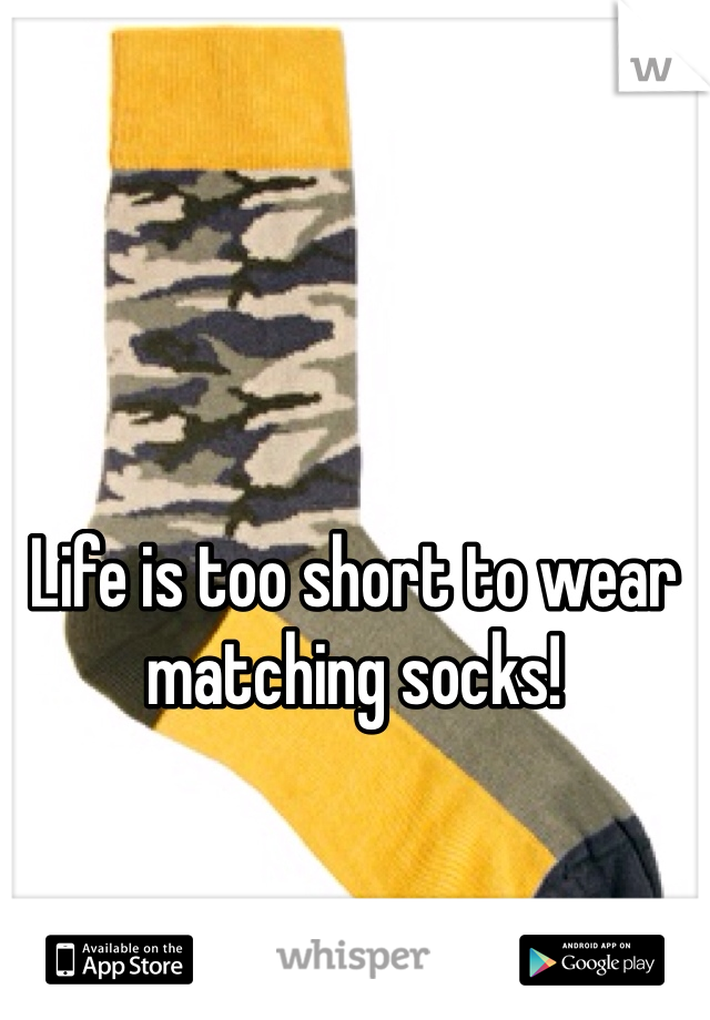 Life is too short to wear matching socks!