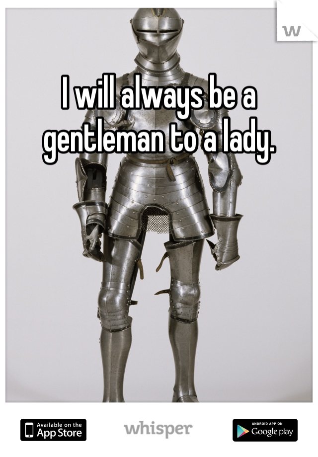 I will always be a gentleman to a lady. 