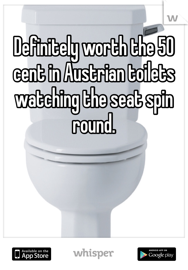 Definitely worth the 50 cent in Austrian toilets watching the seat spin round. 