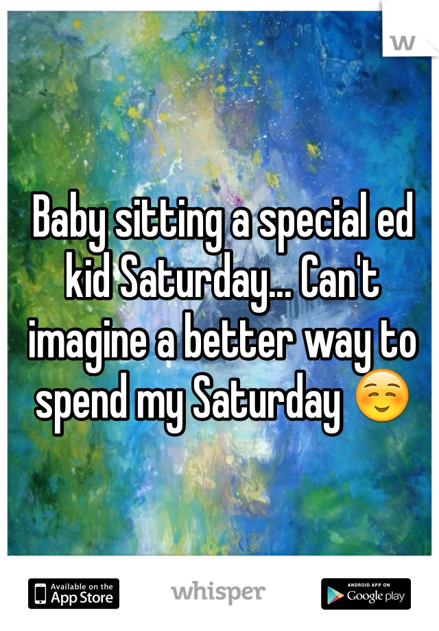 Baby sitting a special ed kid Saturday... Can't imagine a better way to spend my Saturday ☺️