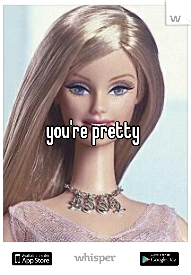 you're pretty 