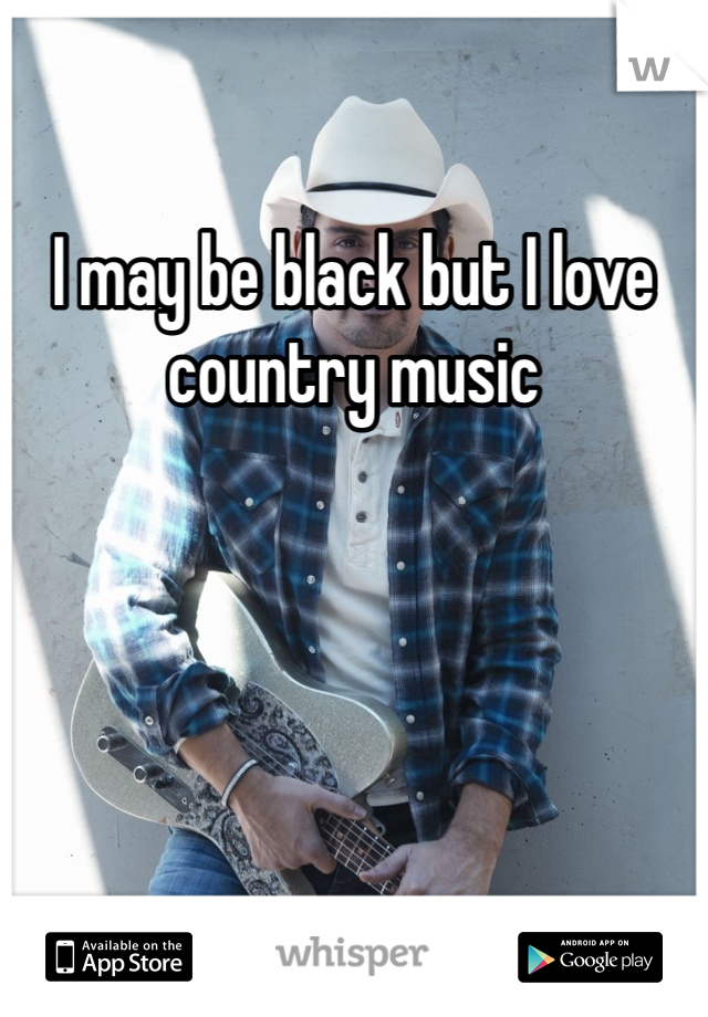 I may be black but I love country music