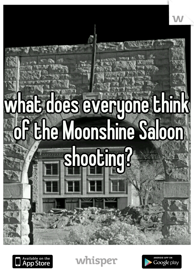 what does everyone think of the Moonshine Saloon shooting?