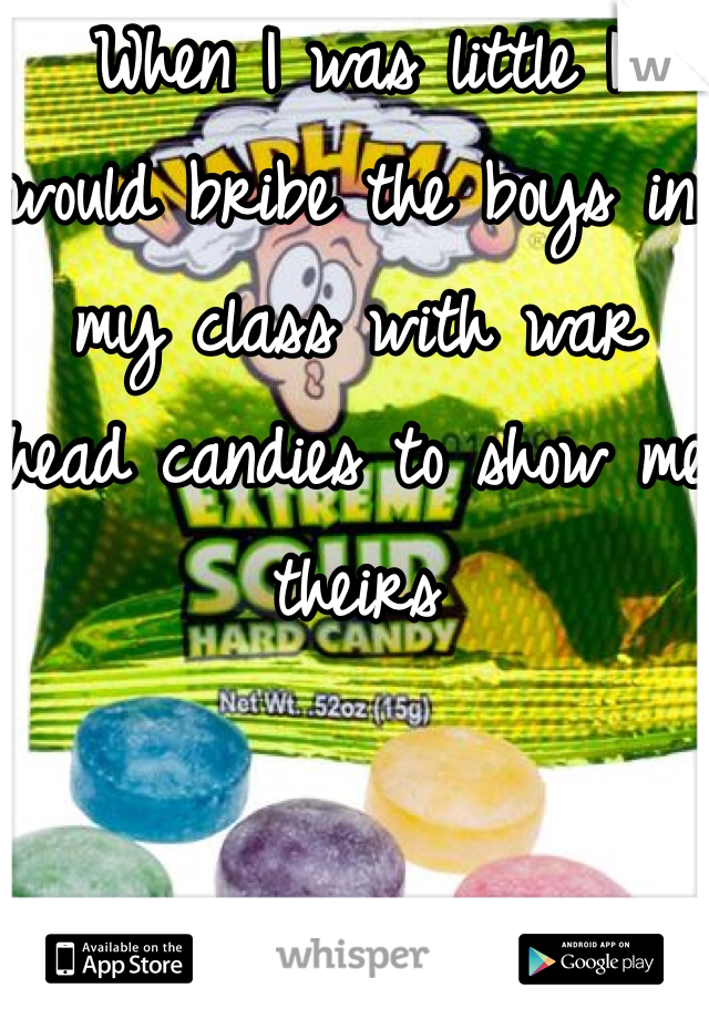 When I was little I would bribe the boys in my class with war head candies to show me theirs 