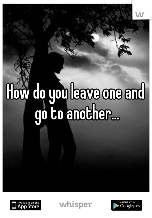 How do you leave one and go to another...