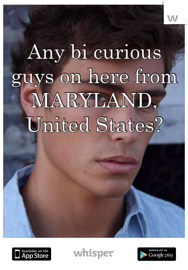 Any bi curious guys on here from MARYLAND, United States? 
