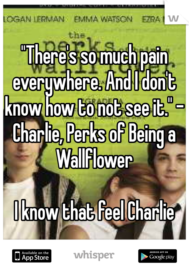 "There's so much pain everywhere. And I don't know how to not see it." - Charlie, Perks of Being a Wallflower

I know that feel Charlie 