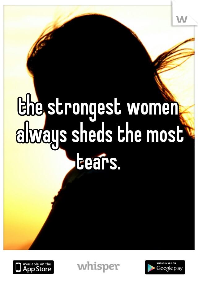 the strongest women always sheds the most tears. 