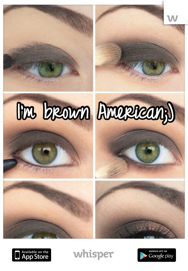 I'm brown American;) 

