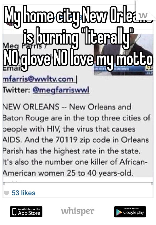 My home city New Orleans is burning "literally" 
NO glove NO love my motto 