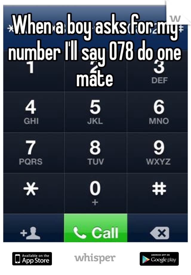 When a boy asks for my number I'll say 078 do one mate