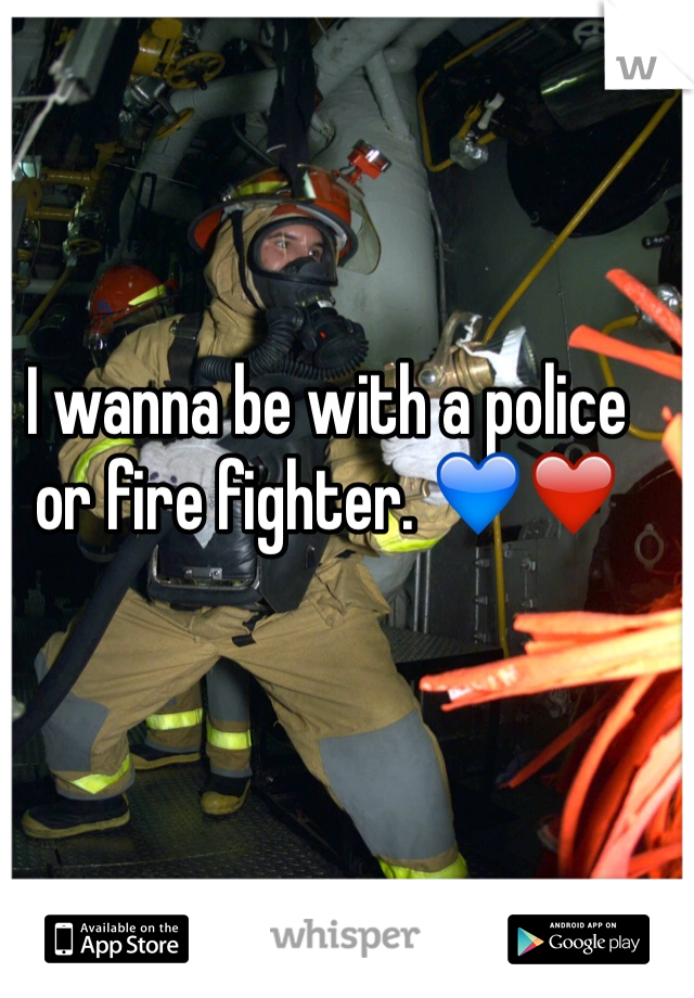 I wanna be with a police or fire fighter. 💙❤️