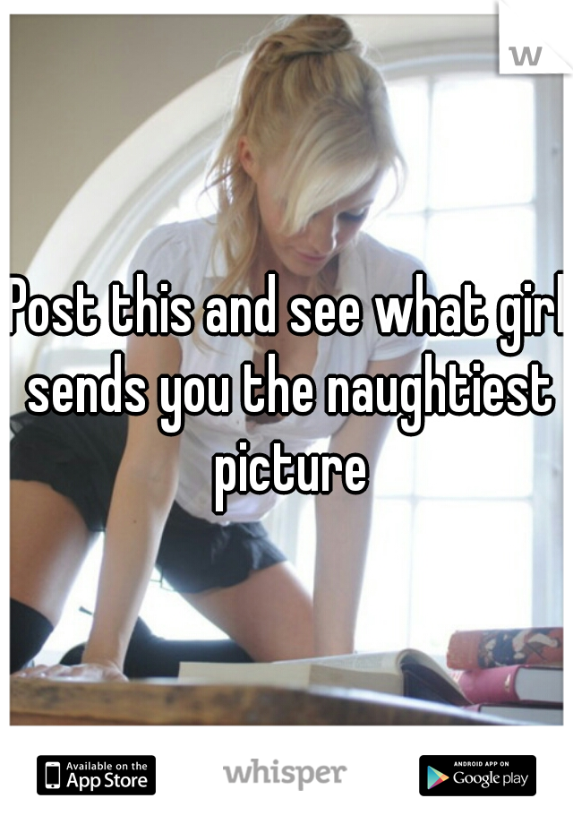 Post this and see what girl sends you the naughtiest picture