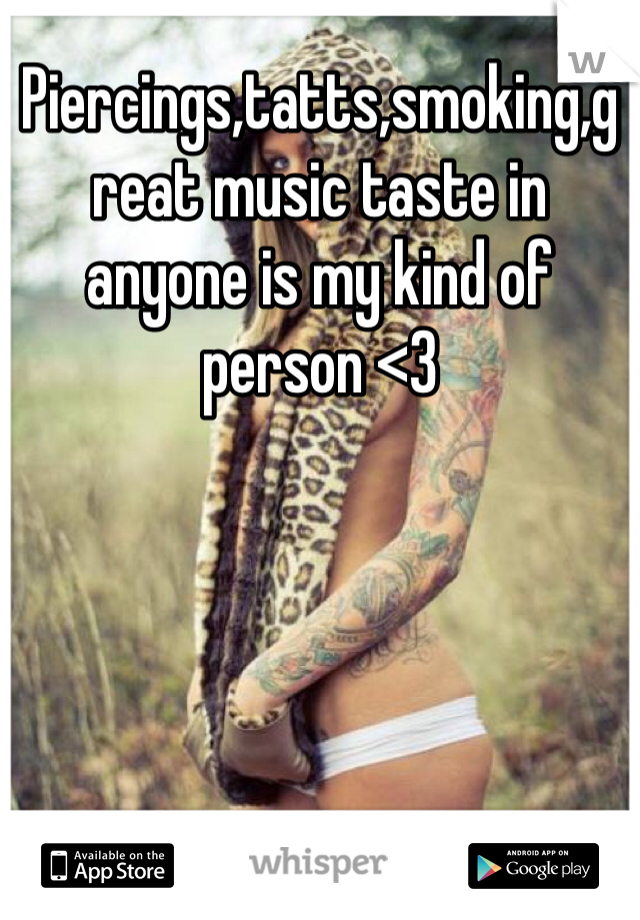 Piercings,tatts,smoking,great music taste in anyone is my kind of person <3