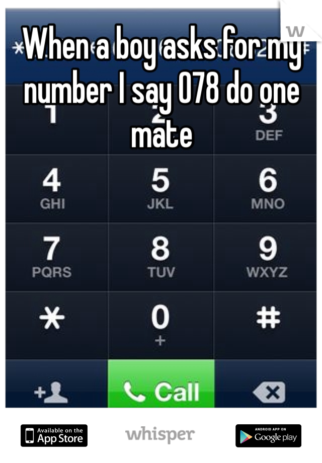 When a boy asks for my number I say 078 do one mate