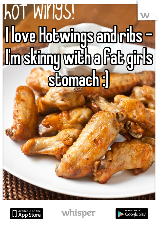 I love Hotwings and ribs -I'm skinny with a fat girls stomach :)