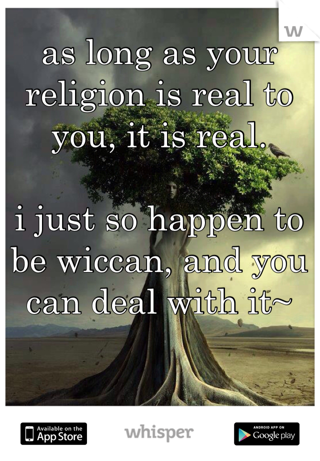 as long as your religion is real to you, it is real. 

i just so happen to be wiccan, and you can deal with it~