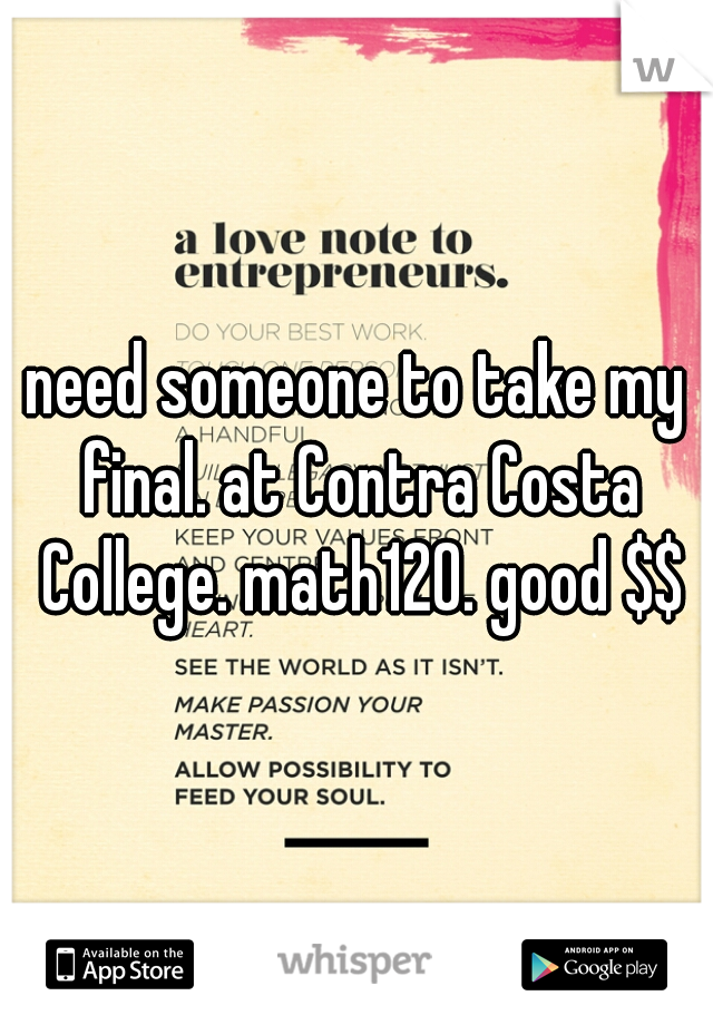 need someone to take my final. at Contra Costa College. math120. good $$