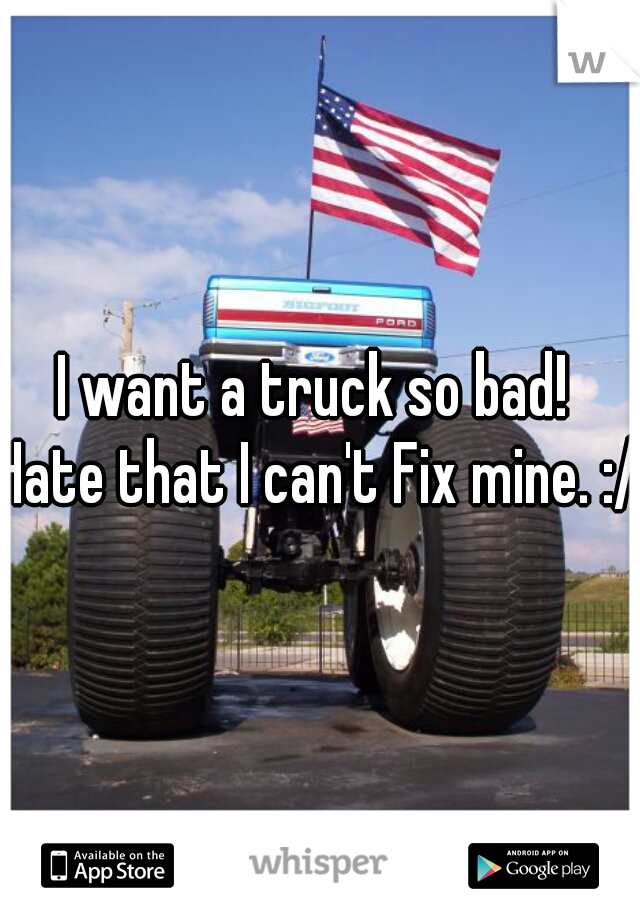 I want a truck so bad! 
Hate that I can't Fix mine. :/