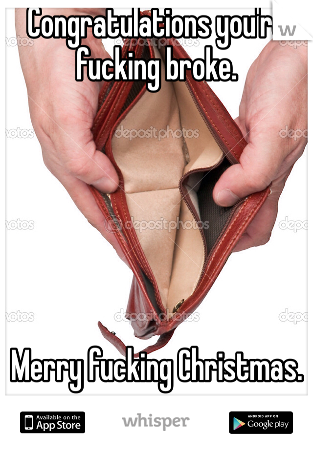 Congratulations you're fucking broke. 






Merry fucking Christmas. 