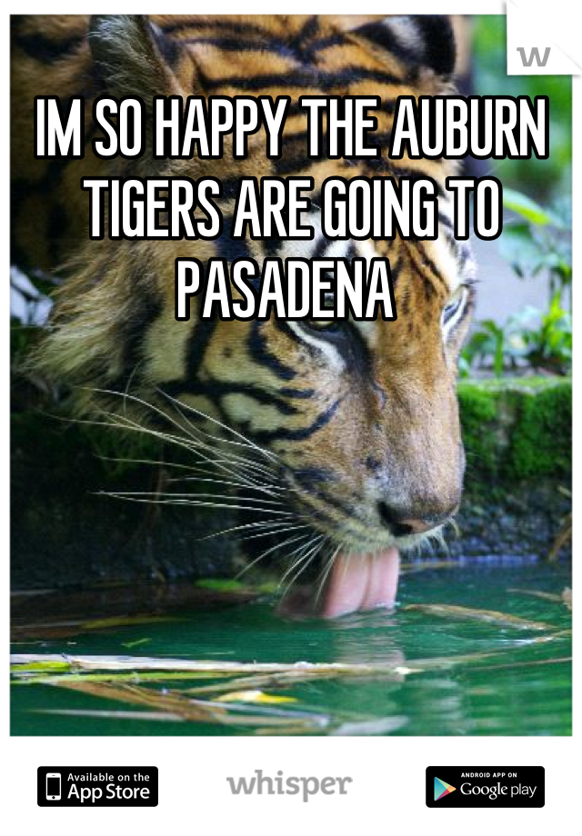 IM SO HAPPY THE AUBURN TIGERS ARE GOING TO PASADENA 
