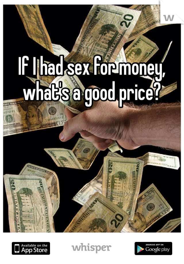 
If I had sex for money, what's a good price?