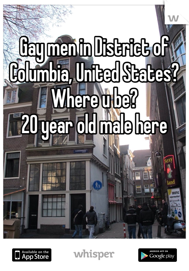 Gay men in District of Columbia, United States? Where u be? 
20 year old male here 