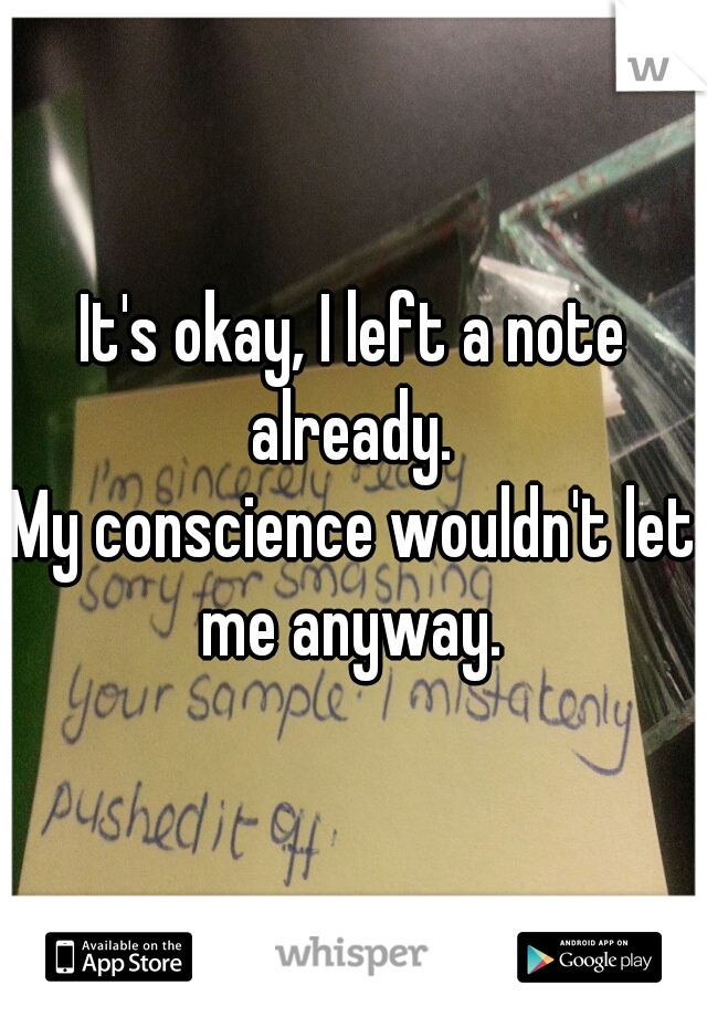 It's okay, I left a note already. 
My conscience wouldn't let me anyway. 
