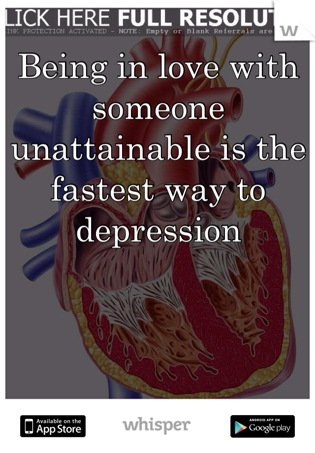 Being in love with someone unattainable is the fastest way to depression
