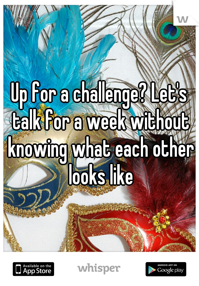 Up for a challenge? Let's talk for a week without knowing what each other looks like