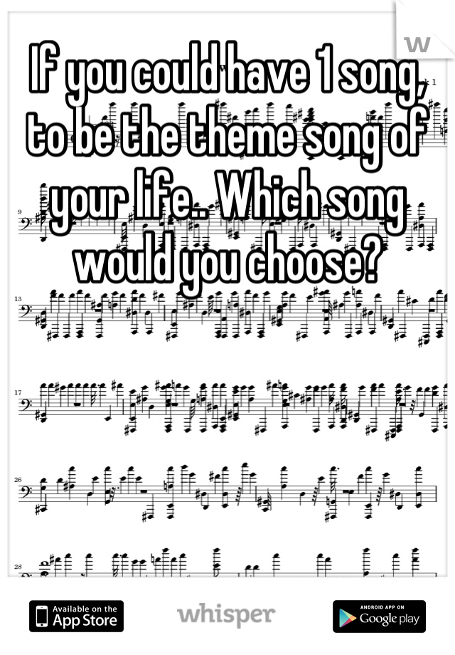 If you could have 1 song, to be the theme song of your life.. Which song would you choose?