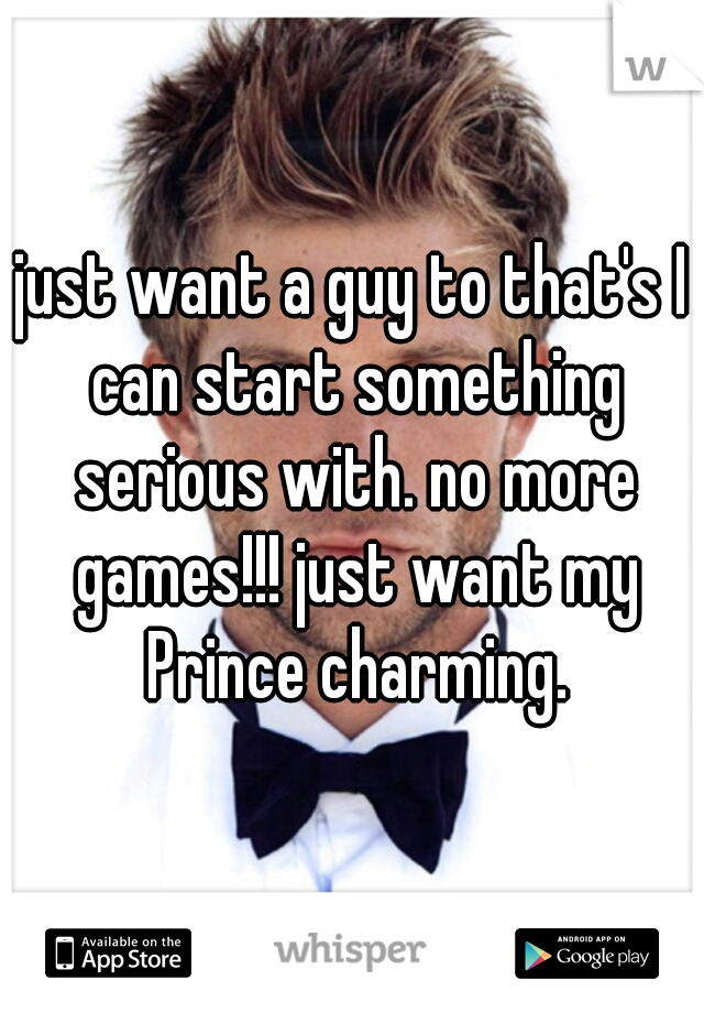 just want a guy to that's I can start something serious with. no more games!!! just want my Prince charming.