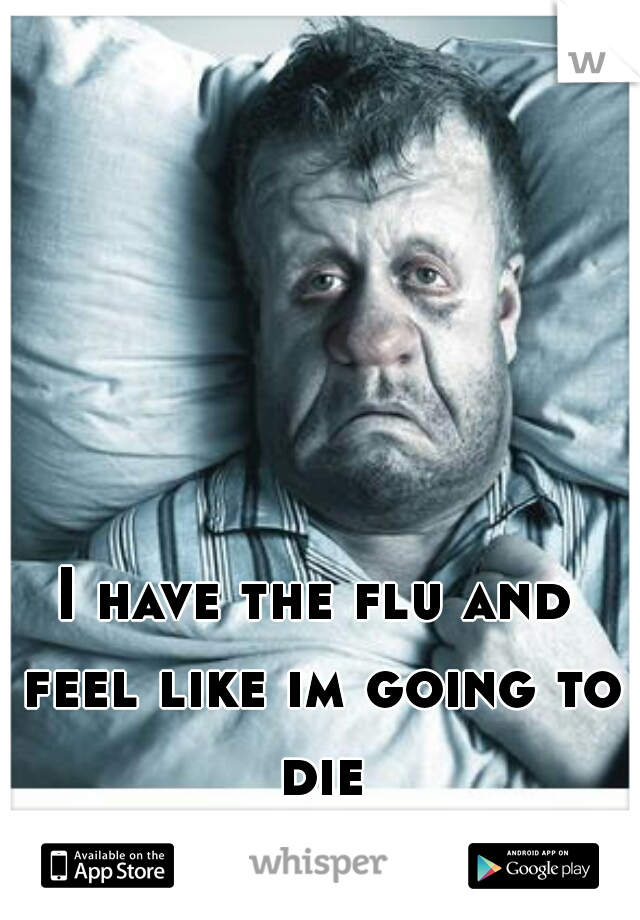 I have the flu and feel like im going to die