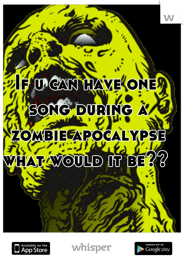If u can have one song during a zombie apocalypse what would it be?? 