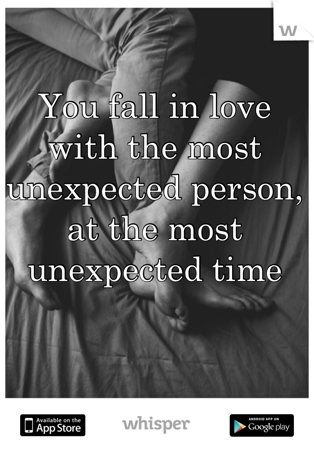 You fall in love with the most unexpected person, at the most unexpected time