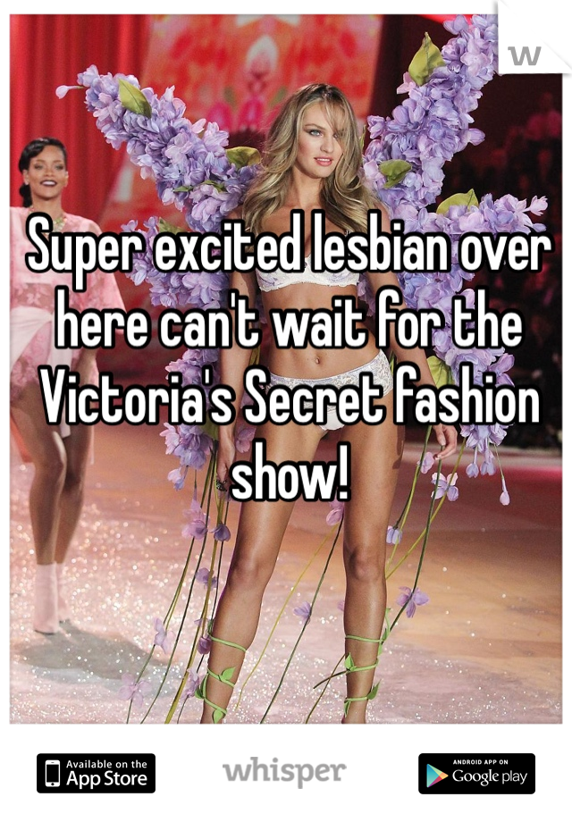 Super excited lesbian over here can't wait for the Victoria's Secret fashion show! 