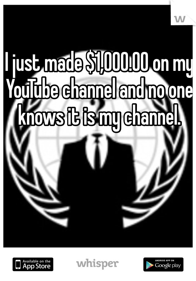 I just made $1,000.00 on my YouTube channel and no one knows it is my channel. 