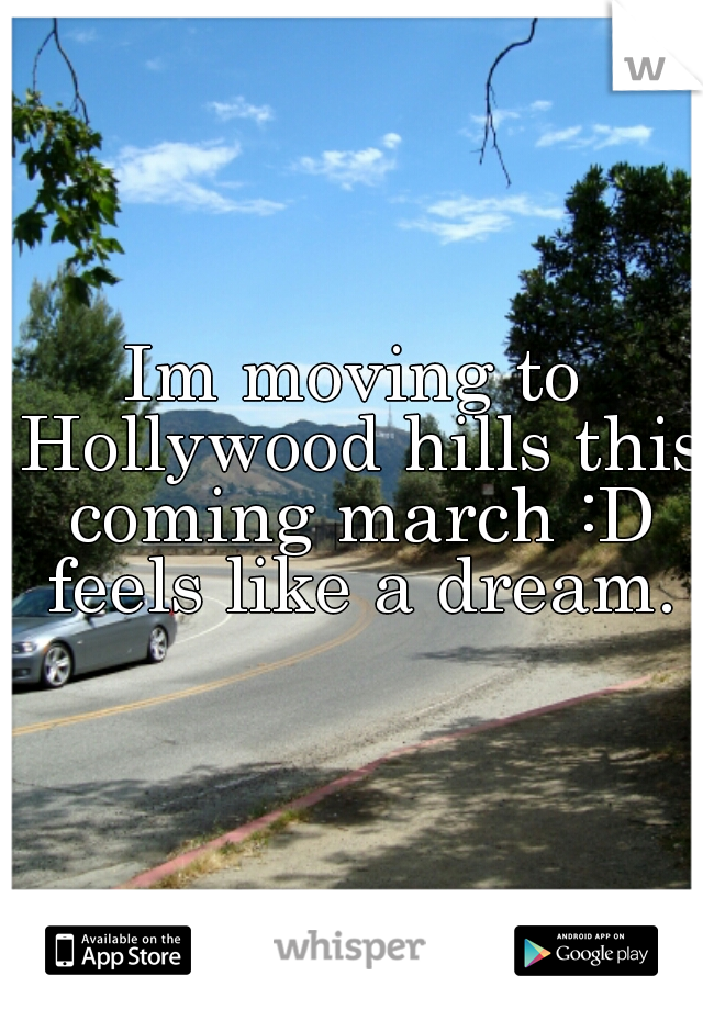 Im moving to Hollywood hills this coming march :D feels like a dream.