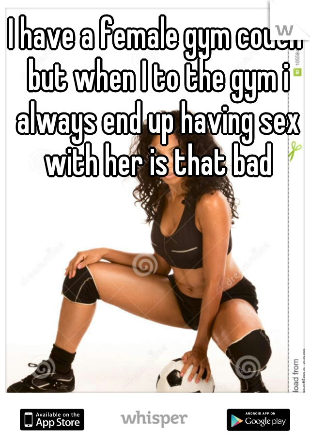 I have a female gym couch but when I to the gym i always end up having sex with her is that bad