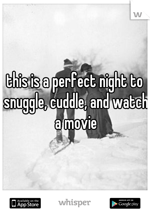 this is a perfect night to snuggle, cuddle, and watch a movie