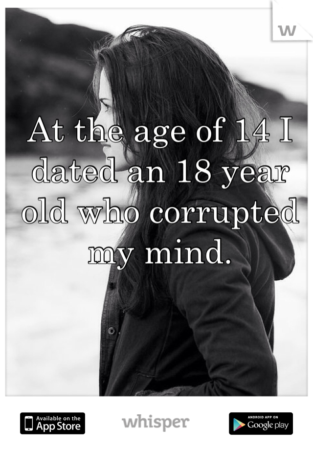 At the age of 14 I dated an 18 year old who corrupted my mind.