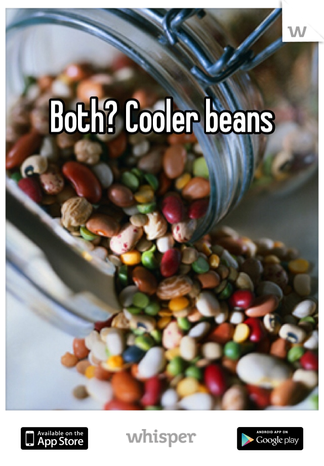 Both? Cooler beans