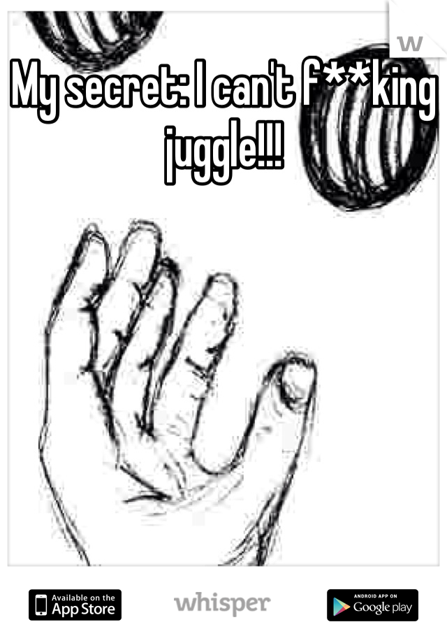 My secret: I can't f**king juggle!!!