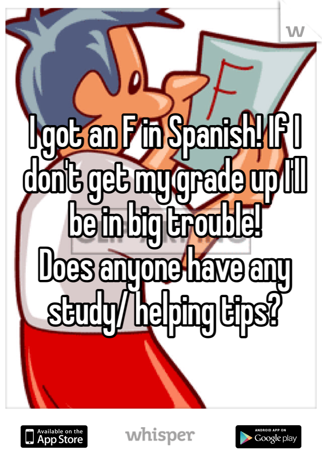 I got an F in Spanish! If I don't get my grade up I'll be in big trouble!
Does anyone have any study/ helping tips?