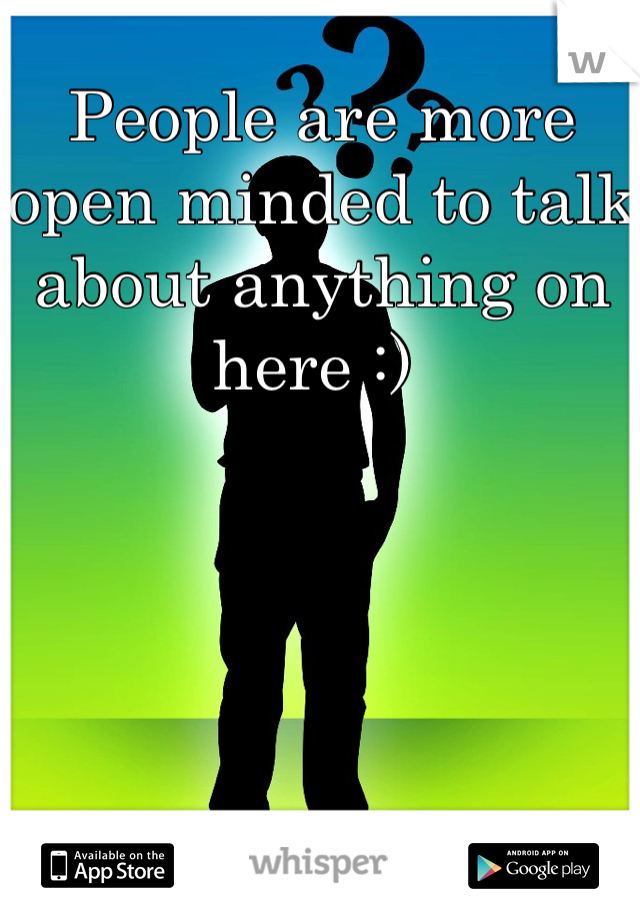 People are more open minded to talk about anything on here :) 
