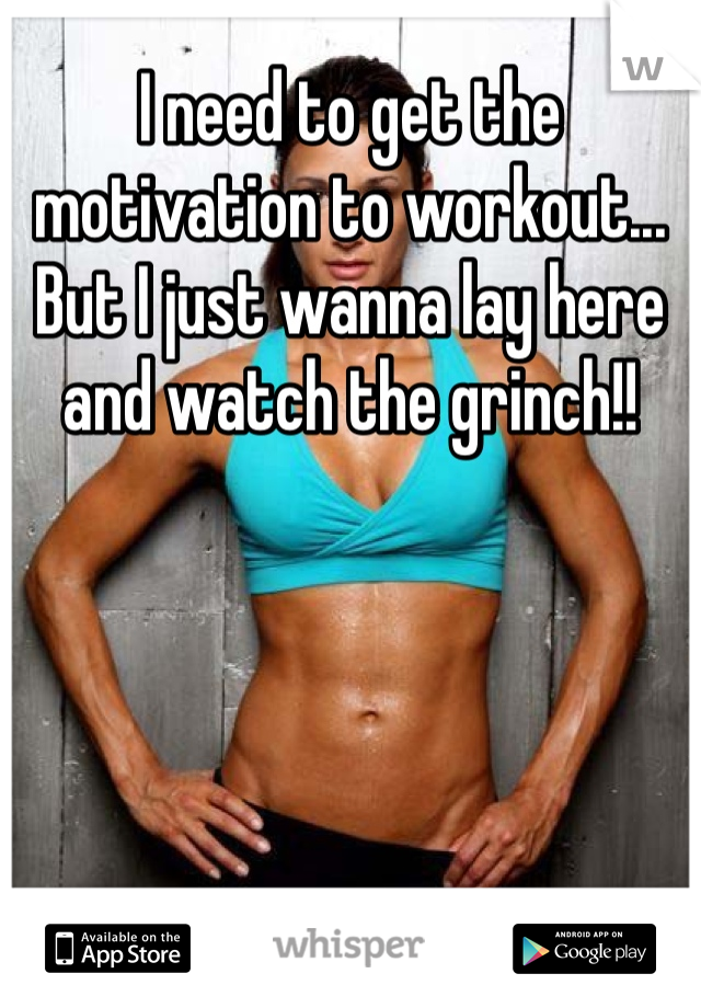 I need to get the motivation to workout... But I just wanna lay here and watch the grinch!!