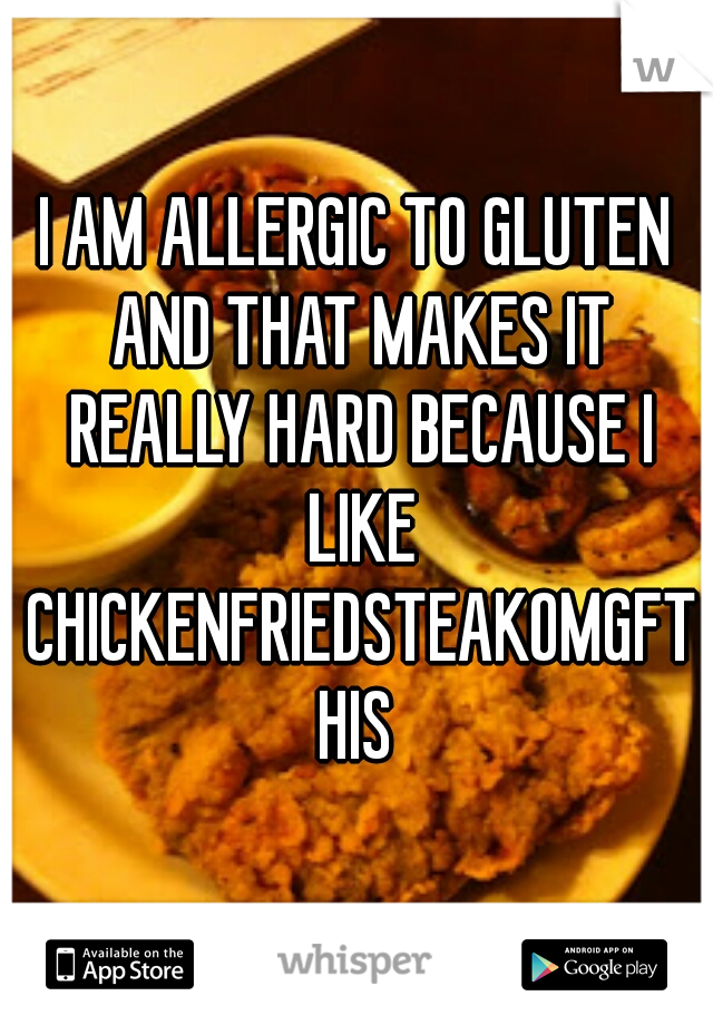 I AM ALLERGIC TO GLUTEN AND THAT MAKES IT REALLY HARD BECAUSE I LIKE CHICKENFRIEDSTEAKOMGFTHIS