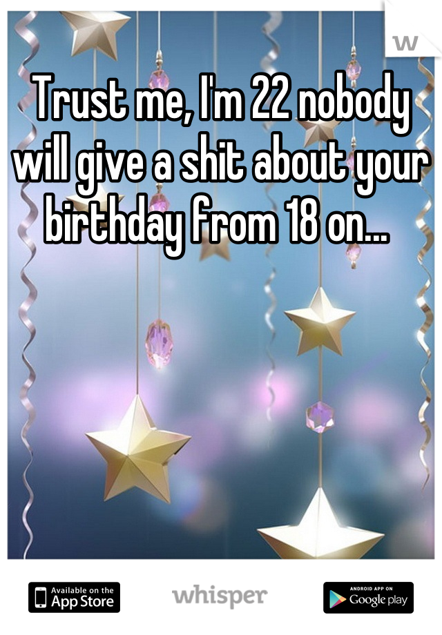 Trust me, I'm 22 nobody will give a shit about your birthday from 18 on... 